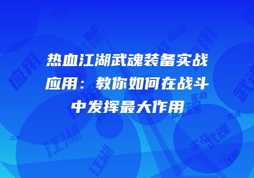 热血江湖武魂装备实战应用：教你如何在战斗中发挥最大作用