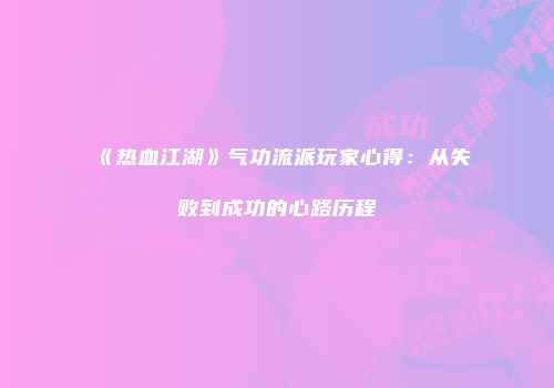 《热血江湖》气功流派玩家心得：从失败到成功的心路历程