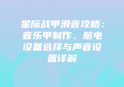 星际战甲滑音攻略：音乐甲制作、航电设备选择与声音设置详解