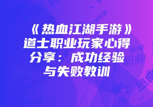 《热血江湖手游》道士职业玩家心得分享：成功经验与失败教训