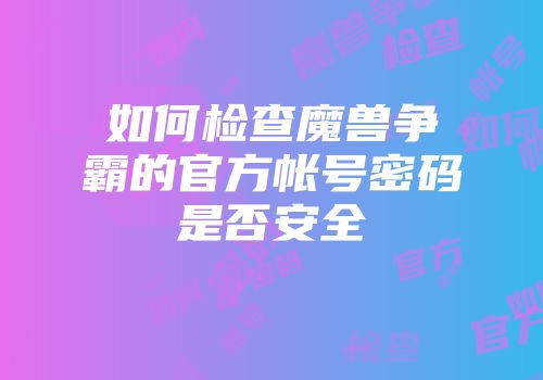 如何检查魔兽争霸的官方帐号密码是否安全