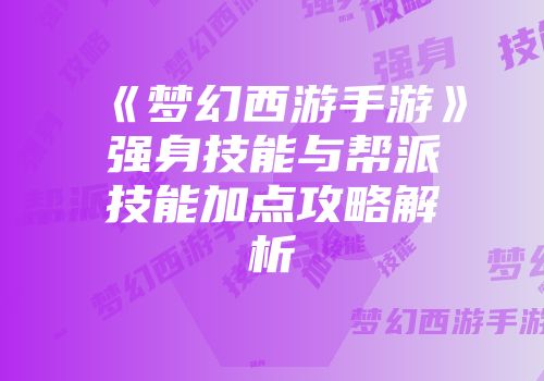 《梦幻西游手游》强身技能与帮派技能加点攻略解析
