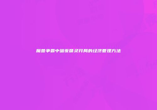 魔兽争霸中暗夜精灵开局的经济管理方法