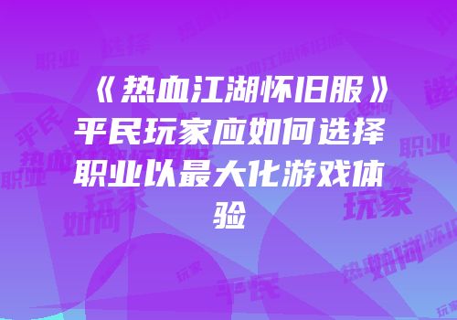 《热血江湖怀旧服》平民玩家应如何选择职业以最大化游戏体验