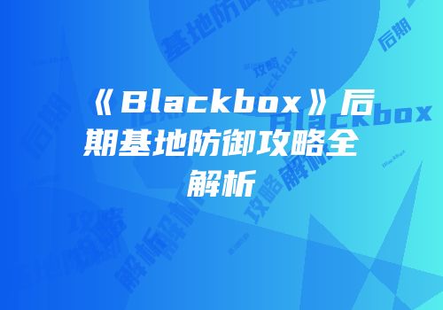 《Blackbox》后期基地防御攻略全解析