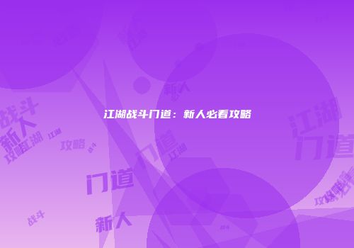 江湖战斗门道：新人必看攻略