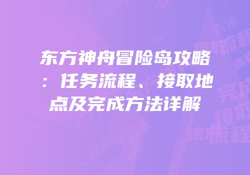 东方神舟冒险岛攻略：任务流程、接取地点及完成方法详解