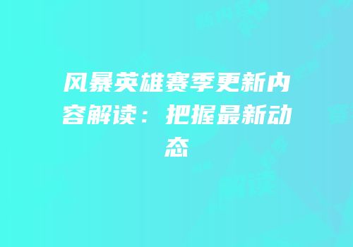 风暴英雄赛季更新内容解读：把握最新动态