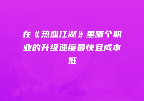 在《热血江湖》里哪个职业的升级速度最快且成本低