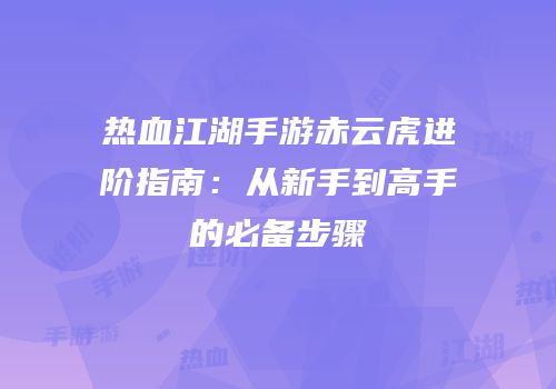 热血江湖手游赤云虎进阶指南：从新手到高手的必备步骤