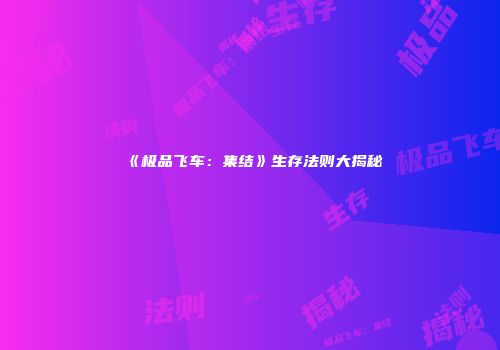 《极品飞车：集结》生存法则大揭秘