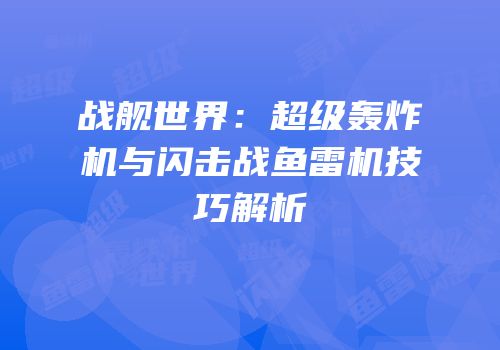 战舰世界：超级轰炸机与闪击战鱼雷机技巧解析