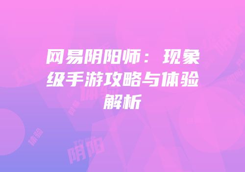 网易阴阳师：现象级手游攻略与体验解析