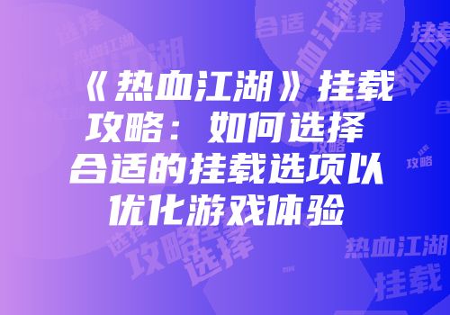 《热血江湖》挂载攻略：如何选择合适的挂载选项以优化游戏体验
