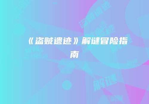 《盗贼遗迹》解谜冒险指南