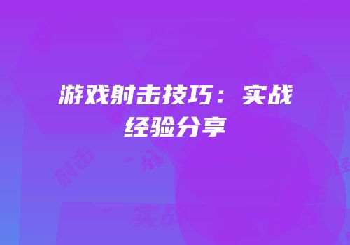 游戏射击技巧：实战经验分享