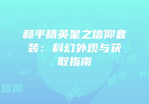 和平精英星之信仰套装：科幻外观与获取指南
