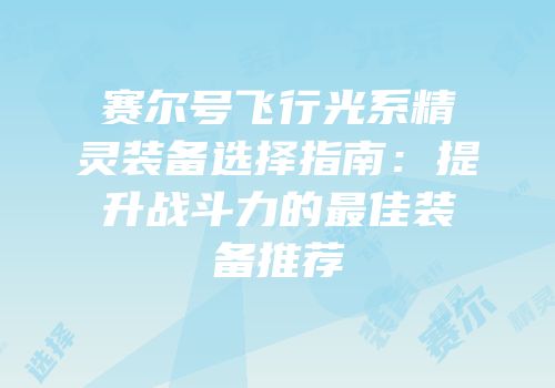 赛尔号飞行光系精灵装备选择指南：提升战斗力的最佳装备推荐
