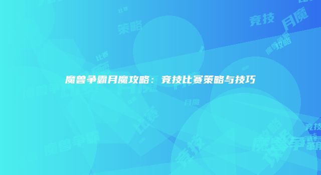 魔兽争霸月魔攻略：竞技比赛策略与技巧