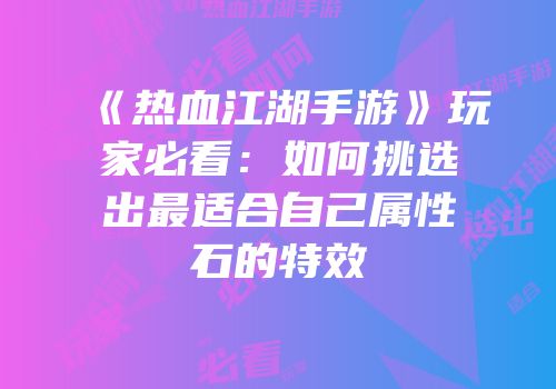 《热血江湖手游》玩家必看：如何挑选出最适合自己属性石的特效