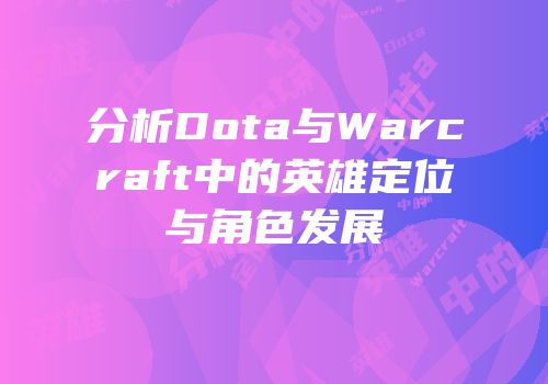分析Dota与Warcraft中的英雄定位与角色发展