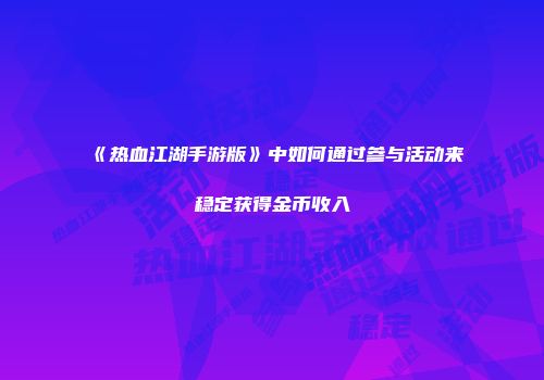 《热血江湖手游版》中如何通过参与活动来稳定获得金币收入