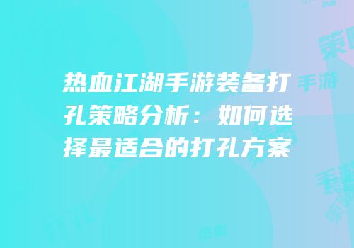 热血江湖手游装备打孔策略分析：如何选择最适合的打孔方案
