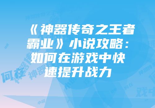 《神器传奇之王者霸业》小说攻略：如何在游戏中快速提升战力