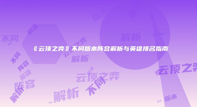 《云顶之弈》不同版本阵容解析与英雄排名指南