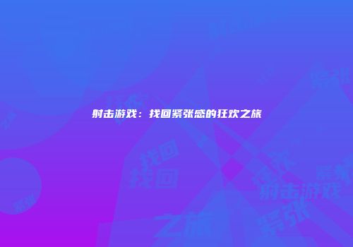 射击游戏：找回紧张感的狂欢之旅