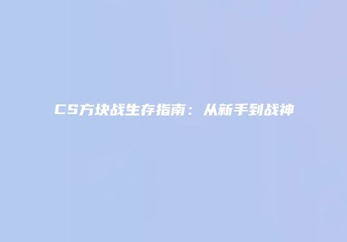 CS方块战生存指南：从新手到战神