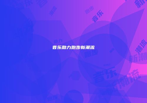 音乐助力跑步新潮流