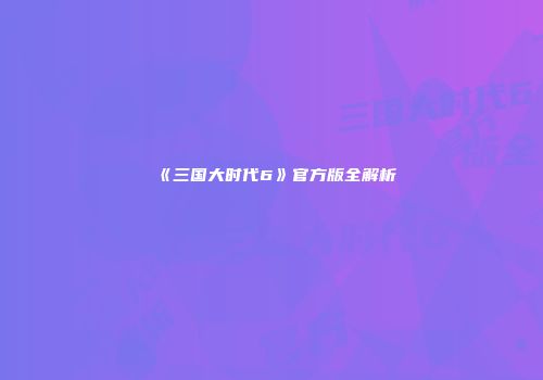 《三国大时代6》官方版全解析