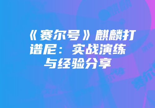 《赛尔号》麒麟打谱尼：实战演练与经验分享