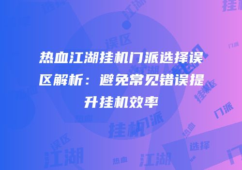 热血江湖挂机门派选择误区解析：避免常见错误提升挂机效率
