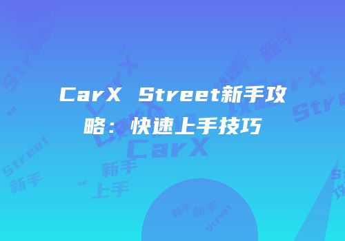 CarX Street新手攻略：快速上手技巧