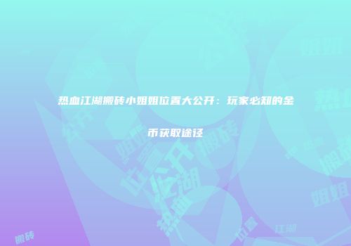 热血江湖搬砖小姐姐位置大公开：玩家必知的金币获取途径