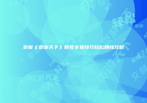 掌握《页游天下》账号交易技巧轻松赚钱攻略