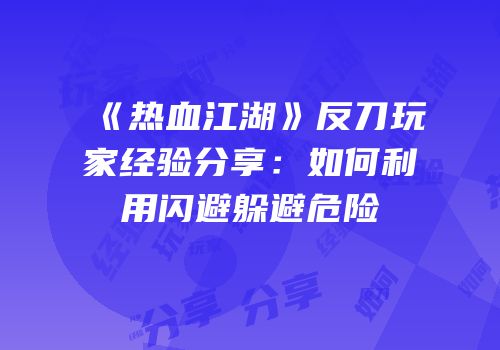 《热血江湖》反刀玩家经验分享:如何利用闪避躲避危险