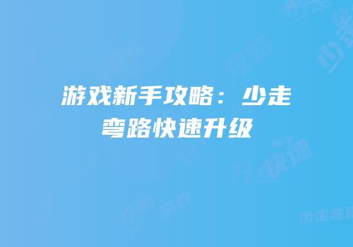 游戏新手攻略：少走弯路快速升级