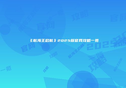 《航海王启航》2025版官网攻略一览
