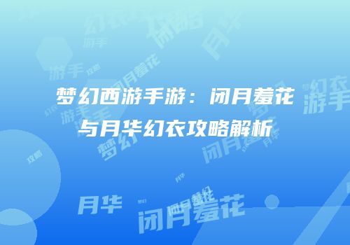 梦幻西游手游：闭月羞花与月华幻衣攻略解析