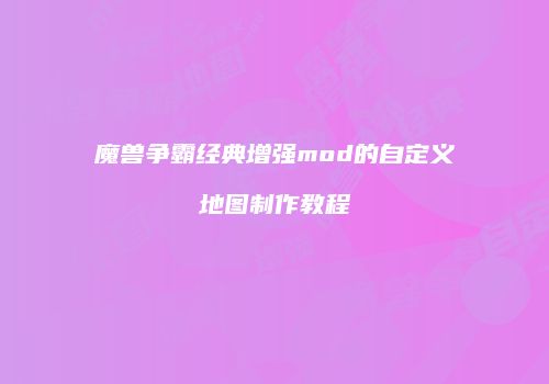 魔兽争霸经典增强mod的自定义地图制作教程