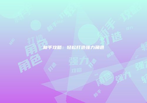 新手攻略：轻松打造强力角色