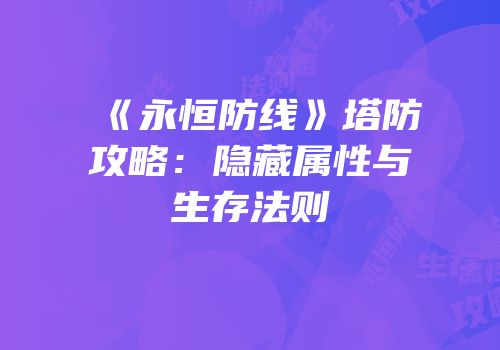 《永恒防线》塔防攻略：隐藏属性与生存法则