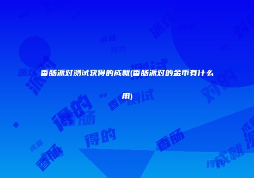 香肠派对测试获得的成就(香肠派对的金币有什么用)