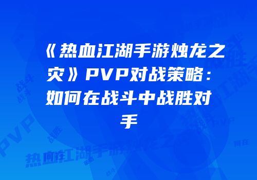 《热血江湖手游烛龙之灾》PVP对战策略：如何在战斗中战胜对手
