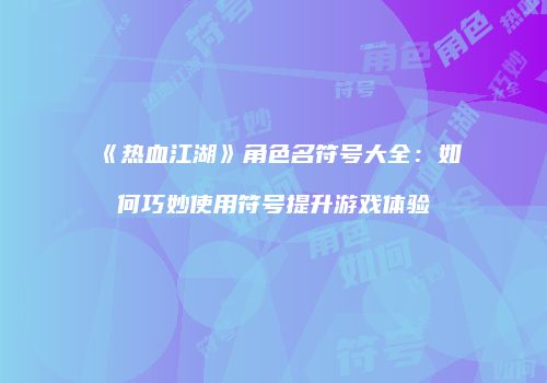 《热血江湖》角色名符号大全：如何巧妙使用符号提升游戏体验