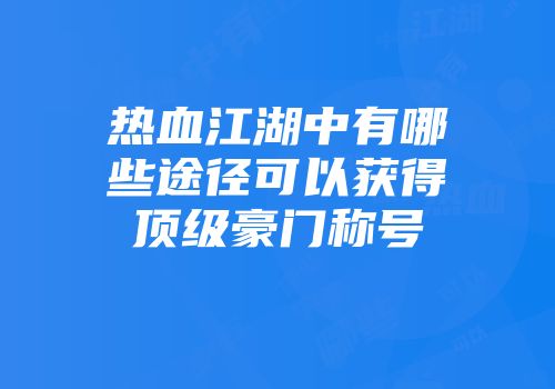 热血江湖中有哪些途径可以获得顶级豪门称号