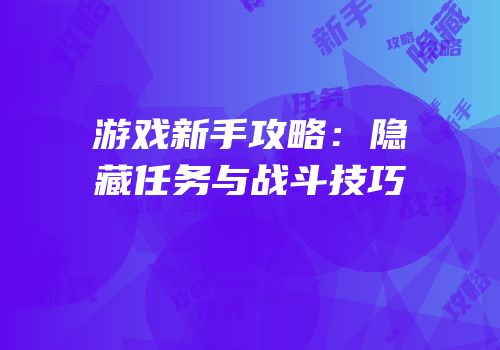 游戏新手攻略：隐藏任务与战斗技巧